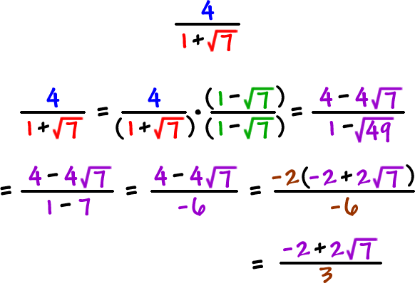 4 / ( 1 + sqrt(7) ) = ( 4 / ( 1 + sqrt(7) ) )( ( 1 - sqrt(7) ) / ( 1 - sqrt(7) ) ) = ( 4 - 4*sqrt(7) ) / ( 1 - sqrt(49) ) = ( 4 - 4*sqrt(7) ) / ( 1 - 7 ) = ( 4 - 4*sqrt(7) ) / ( -6 ) = ( -2( -2 + 2*sqrt(7) ) ) / ( -6 ) = ( -2 + 2*sqrt(7) ) / 3