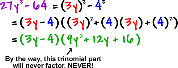 27y^3- 64 = ( 3y )^3 - 4^3 = ( 3y - 4 ) ( ( 3y )^2 + ( 4 ) ( 3y ) + ( 4 )^2 ) = ( 3y - 4 ) ( 9y^2 + 12y + 16 ) ... by the way, the trinomial in the final answer will never factor. NEVER!