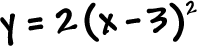 y = 2 ( x - 3 )^2