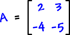 A = [ row 1: 2 , 3  row 2: -4 , -5 ]