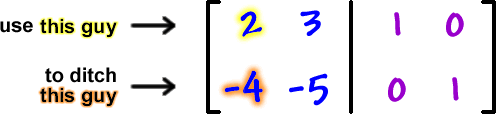 use the 2 on the left ... to ditch the -4 on the left ... [ row 1: 2 , 3  row 2: -4 , -5  |  row 1: 1 , 0  row 2: 0 , 1 ]