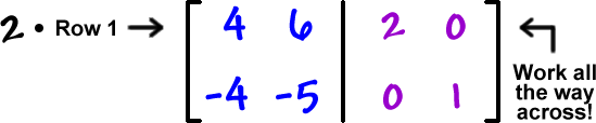 2 times Row 1 ... [ row 1: 4 , 6  row 2: -4 , -5  |  row 1: 2 , 0  row 2: 0 , 1 ] ... Work all the way across!