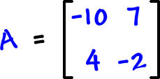 A = [ row 1: -10 , 7  row 2: 4 , -2 ]