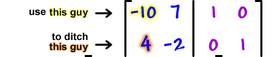 use the -10 on the left ... to ditch the 4 on the left ... [ row 1: -10 , 7  row 2: 4 , -2  |  row 1: 1 , 0  row 2: 0 , 1 ]