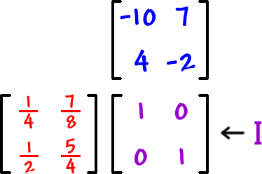 [ row 1: -10 , 7  row 2: 4 , 2 ] times [ row 1: ( 1 / 4 ) , ( 7 / 8 )  row 2: ( 1 / 2 ) , ( 5 / 4 ) ] = [ row 1: 1 , 0  row 2: 0 , 1 ] ... I