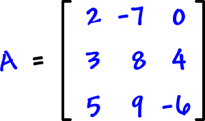 A = [ row 1: 2 , -7 , 0  row 2: 3 , 8 , 4  row 3: 5 , 9 , -6 ]