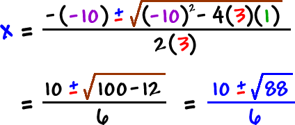 x = - ( -10 ) +/- sqrt( ( -10 )^2 - 4 ( 3 ) ( 1 ) ) / ( 2 (3 ) ) = 10 +/- sqrt( 100 - 12 ) / 6 = 10 +/- sqrt( 88 ) / 6