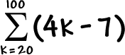 the summation of ( 4k - 7 ) as k goes from 20 to 100