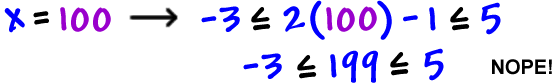 when x = 100, -3 is less than or equal to 2 (100) - 1 is less than or equal to 5, which gives -3 is less than or equal to 199 is less than or equal to 5.  Nope!