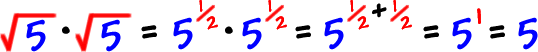 sqrt(5) * sqrt(5) = ( 5^(1/2) ) * ( 5^(1/2) ) = 5^( 1/2 + 1/2 ) = 5^1 = 5