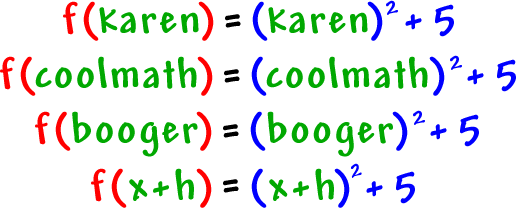 f( karen ) = ( karen )^2 + 5 ... f( coolmath ) = ( coolmath )^2 + 5 ... f( booger ) = ( booger )^2 + 5 ... f( x + h ) = ( x + h )^2 + 5