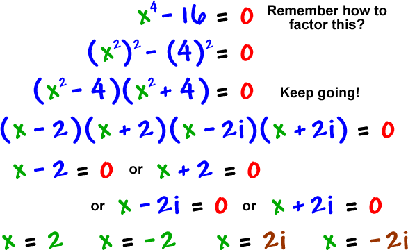 x^4 - 16 = 0 ... remember how to factor this? ... ( x^2 )^2 - ( 4 )^2 = 0 gives ( x^2 - 4 ) ( x^2 + 4 ) = 0 ... keep going! ... ( x - 2 ) ( x + 2 ) ( x - 2i ) ( x + 2i ) = 0 gives x - 2 = 0 or x + 2 = 0 or x - 2i = 0 or x + 2i = 0 which gives x = 2 , x = -2 , x = 2i , and x = -2i