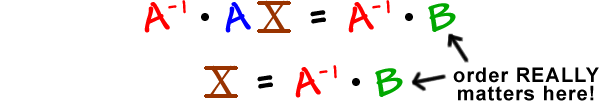 A^( -1 ) times AX = A^( -1 ) times B ... X = A^( -1 ) times B ... order REALLY matters here!