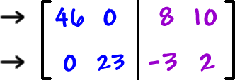 [ row 1: 46 , 0  row 2: 0 , 23  |  row 1: 8 , 10  row 2: -3 , 2 ]