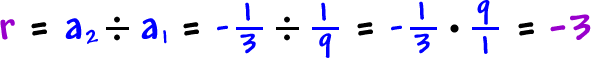 r = a2 divided by a1 = -( 1 / 3 ) divided by 1 / 9 = -( 1 / 3 ) * 9 / 1 = -3