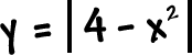 y = | 4 - x^2 |