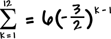 the summation of ( 6( -3 / 2 )^( k - 1 ) ) as k goes from 1 to 12