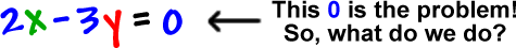 2x - 3y = 0 ... The 0 is the problem, so what do we do?