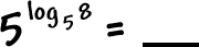 5^( log to the base 5( 8 ) ) = ___