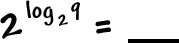 2^( log to the base 2( 9 ) ) = ___