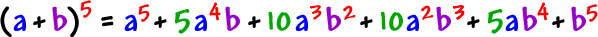 ( a + b)^( 5 )  =  a^( 5 ) + 5a^( 4 )b + 10a^( 3 )b^( 2 ) + 10a^( 2 )b^( 3 ) + 5ab^( 4 ) + b^( 5 )