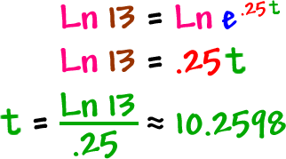 Ln( 13 ) = Ln( e^( .25t ) ) ... Ln( 13 ) = .25t ... t = Ln( 13 ) / .25 = approximately 10.2598