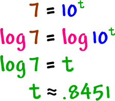 7 = 10^( t ) ... log( 7 ) = log( 10^( t ) ) ... log( 7 ) = t ... t = approximately .8451