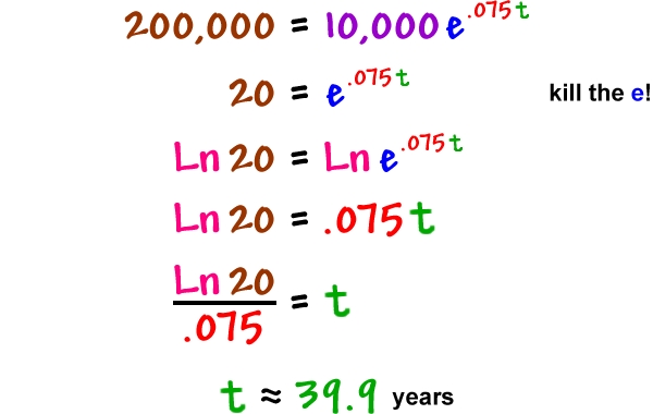 200,000 = 10,000e^( .075t ) ... 20 = e^( .075t ) ... kill the e! ... Ln( 20 ) = Ln( e^( .075t ) ) ... Ln( 20 ) = .075t ... Ln( 20 ) / .075 = t ... t = approximately 39.9 years