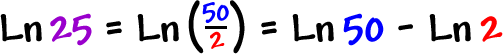 Ln( 25 ) = Ln( 50 / 2 ) = Ln( 50 ) -  Ln( 2 )