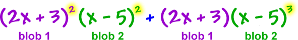 ( 2x + 3 )^2 ( x - 5 )^2 + ( 2x + 3 )( x - 5 )^3  ...  the ( 2x + 3 ) is blob 1  ...  the ( x - 5 ) is blob 2