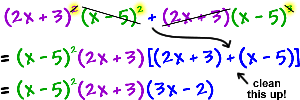 ( 2x + 3 )^2 ( x - 5 )^2 + ( 2x + 3 )( x - 5 )^3  ...  cross out the ^2 on the first blob, the ( x - 5 )^2, the ( 2x + 3 ) and the ^3 on the fourth blob  =  ( x - 5 )^2 ( 2x + 3 )[( 2x + 3 ) + ( x + 5 )]  ...  clean this up!  ...  =  ( x - 5 )^2 ( 2x + 3 )( 3x - 2 )