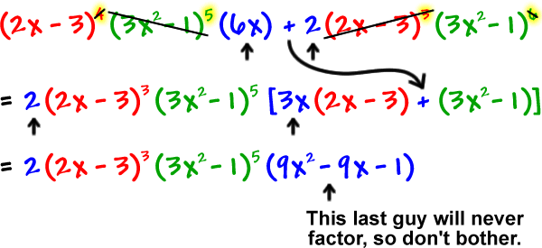 ( 2x - 3 )^4 ( 3x^2 - 1 )^5 ( 6x ) + 2( 2x - 3 )^3 ( 3x^2 - 1 )^6  ...  cross out the ^4 on the first guy, ( 3x^2 - 1 )^5 , ( 2x - 3 )^3 and the ^6 on the last guy  ...  = 2( 2x - 3 )^3 ( 3x^2 - 1 )^5 [ 3x( 2x - 3 ) + ( 3x^2 - 1 )]  =  2( 2x - 3 )^3 ( 3x^2 - 1 )^5 ( 9x^2 - 9x - 1 )  ...  This last guy will never factor, so don't bother.