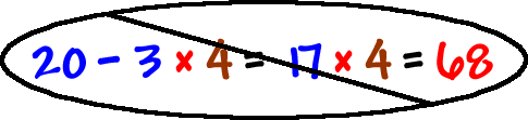 (Don't do this!)  20 - 3 x 4 = 17 x 4 = 68