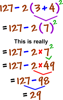127 - 2 ( 3 + 4 )^2 = 127 - 2 ( 7 )^2   This is really  127 - 2 x 7^2 = 127 - 2 x 49 = 127 - 98 = 29