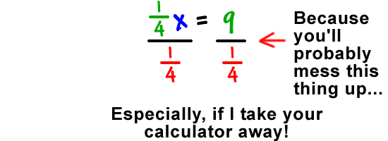 (1/4)x / (1/4) = 9 / (1/4)   Because you'll probably mess this thing up... especially, if I take your calculator away!