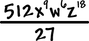 ( 512x^9 ( w^6 ) ( z^18 ) ) / ( 27 )