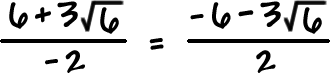 6 + 3 sqrt( 6 ) / -2 = -6 - 3 sqrt( 6 ) / 2